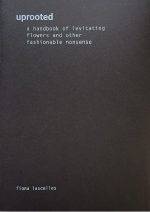 Uprooted, a handbook of levitating flowers & other fashionable nonsense