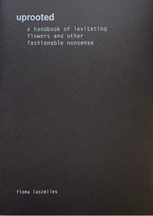 Uprooted, a handbook of levitating flowers & other fashionable nonsense